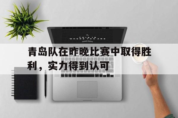 皇冠-青岛队在昨晚比赛中取得胜利,实力得到认可了吗